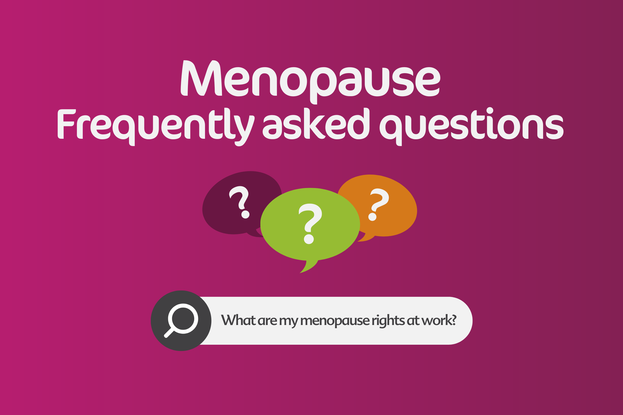 A cerise and plum graphic featuring several speech bubbles with question marks in them. Text reads: Menopause frequently asked questions. Search bar graphic featuring the text: What are my menopause rights at work?