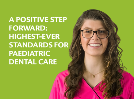 A Positive Step Forward: Highest-Ever Standards for Paediatric Dental Care